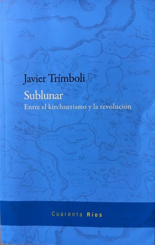 Sublunar. Entre El Kirchnerismo Y La Revolucion - Javier  Tr