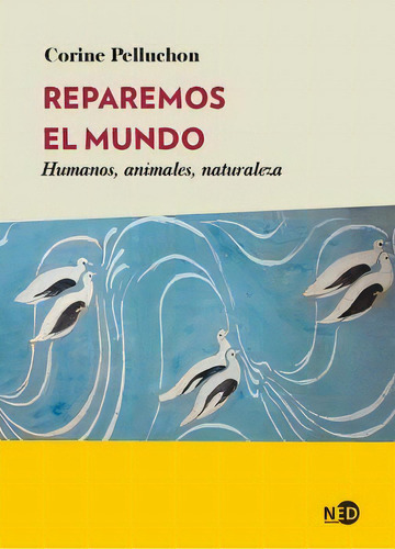 Reparemos El Mundo. Humanos, Animales, Naturaleza, De Pelluchon, Corine. Editorial Ned Ediciones