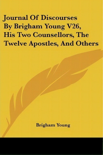 Journal Of Discourses By Brigham Young V26, His Two Counsellors, The Twelve Apostles, And Others, De Brigham Young. Editorial Kessinger Publishing, Tapa Blanda En Inglés