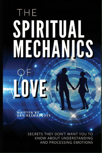 The Spiritual Mechanics Of Love: Secrets They Don't Want You To Know About Understanding And Proc..., De Desmarques, Dan. Editorial Lightning Source Inc, Tapa Blanda En Inglés