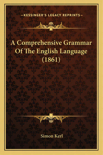 A Comprehensive Grammar Of The English Language (1861), De Kerl, Simon. Editorial Kessinger Pub Llc, Tapa Blanda En Inglés