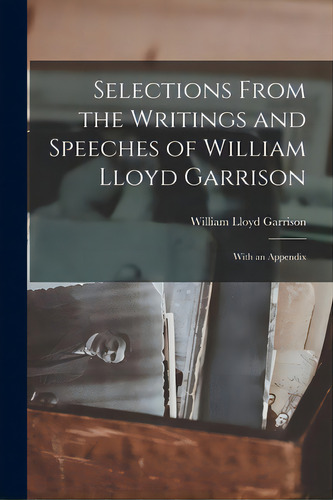 Selections From The Writings And Speeches Of William Lloyd Garrison: With An Appendix, De Garrison, William Lloyd 1805-1879. Editorial Legare Street Pr, Tapa Blanda En Inglés