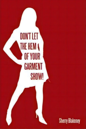 Don't Let The Hem Of Your Garment Show!, De Sherry Blakeney. Editorial Authorhouse, Tapa Blanda En Inglés