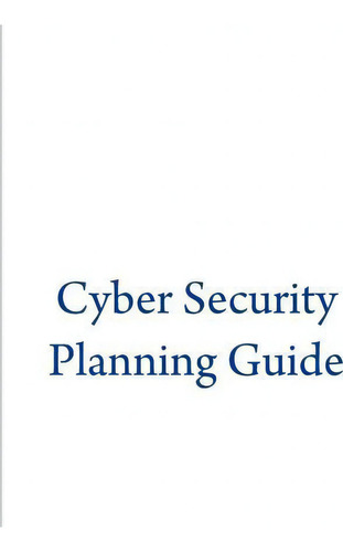 Cyber Security Planning Guide, De Federal Communications Commission., Vol. 1. Editorial Createspace Independent Publishing Platform, Tapa Blanda En Inglés