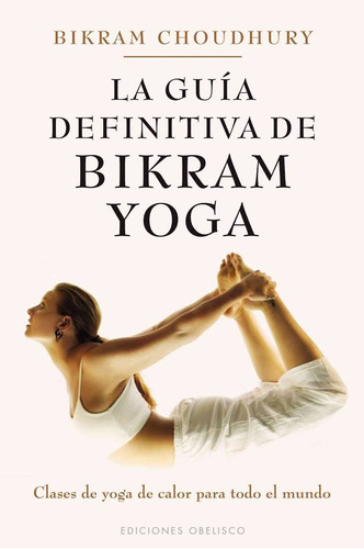La guía definitiva de Bikram yoga: Clases de yoga de calor para todo el mundo, de Choudhury, Bikram. Editorial Ediciones Obelisco, tapa blanda en español, 2012