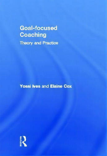 Goal-focused Coaching: Theory And Practice, De Ives Yossi., Vol. 1. Editorial Taylor Francis Ltd, Tapa Dura En Inglés