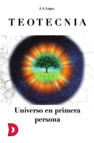 Teotecnia. Universo En Primera Persona - J. A. López