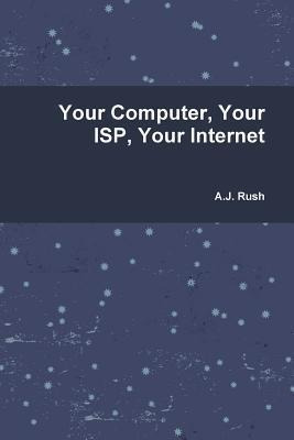 Your Computer, Your Isp And Your Internet - Mr A J Rush (...