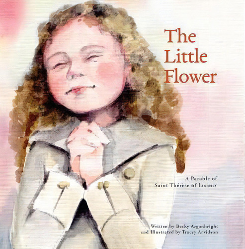 The Little Flower : A Parable Of St. Therese Of Liseux, De Becky Arganbright. Editorial Our Sunday Visitor, Tapa Blanda En Inglés