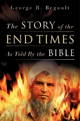 The Story Of The End Times As Told By The Bible, De George R Begault. Editorial Xulon Press, Tapa Blanda En Inglés