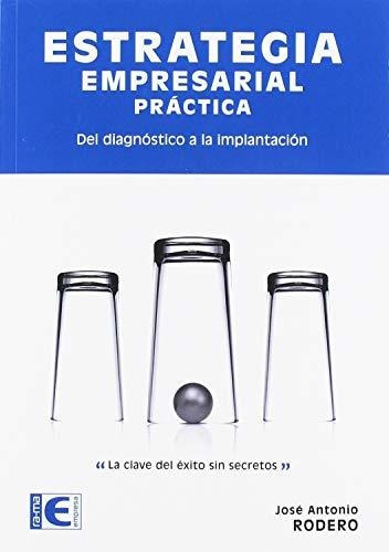 Estrategia Empresarial Práctica. Del Diagnóstico A La Implan