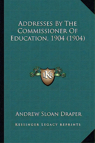 Addresses By The Commissioner Of Education, 1904 (1904), De Draper, Andrew Sloan. Editorial Kessinger Pub Llc, Tapa Blanda En Inglés