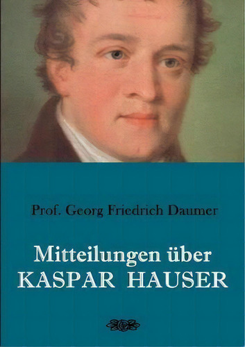 Mitteilungen Uber Kaspar Hauser, De Georg Friedrich Daumer., Vol. 1. Editorial Books On Demand, Tapa Blanda En Alemán