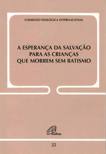 A esperança da salvação para as crianças que morrem sem batismo, de ComissÃO TeolÓGica Internacional. Editorial Editora Paulinas, capa mole em português, 2008