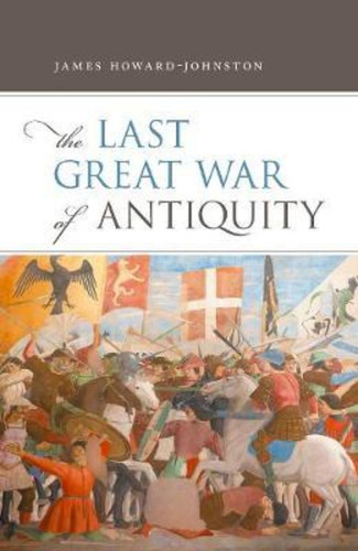 The Last Great War Of Antiquity / James Howard-johnston