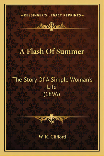 A Flash Of Summer: The Story Of A Simple Woman's Life (1896), De Clifford, W. K.. Editorial Kessinger Pub Llc, Tapa Blanda En Inglés