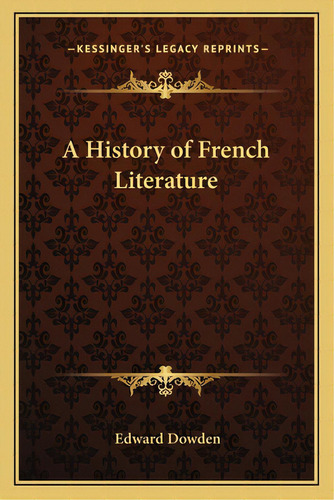 A History Of French Literature, De Dowden, Edward. Editorial Kessinger Pub Llc, Tapa Blanda En Inglés