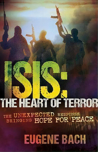 Isis, The Heart Of Terror : The Unexpected Response Bringing Hope For Peace, De Eugene Bach. Editorial Whitaker House, Tapa Blanda En Inglés