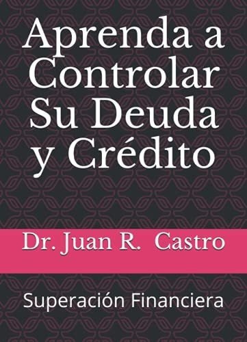 Aprenda A Controlar Su Deuda Y Credito Superacion.., de Castro, Dr. Juan Ra. Editorial Independently Published en español