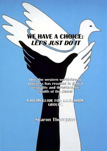 We Have A Choice : How The Western Worldview Of Progress Has Resulted In Global Inequality And Th..., De Sharon Thompson. Editorial Texianer Verlag, Tapa Blanda En Inglés