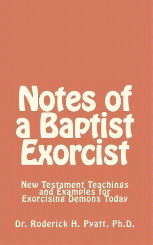 Notes Of A Baptist Exorcist : New Testament Teachings And Examples For Exorcising Demons Today, De Jesus Christ Son Of God. Editorial Createspace Independent Publishing Platform, Tapa Blanda En Inglés