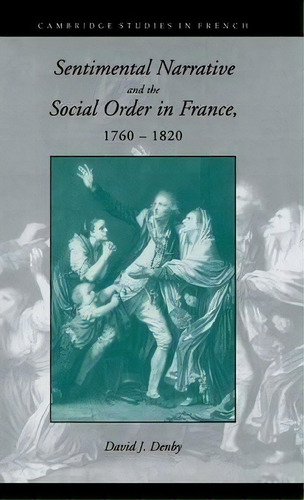 Cambridge Studies In French: Sentimental Narrative And The Social Order In France, 1760-1820 Seri..., De David J. Denby. Editorial Cambridge University Press, Tapa Dura En Inglés