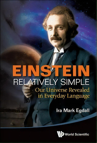 Einstein Relatively Simple: Our Universe Revealed In Everyday Language, De Ira Mark Egdall. Editorial World Scientific Publishing Co Pte Ltd, Tapa Dura En Inglés