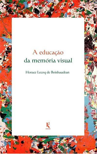 A Educaçao Da Memoria Visual - 1ªed.(2020), De Horace Lecoq De Boisbaudran. Editora Kirion, Capa Mole, Edição 1 Em Português, 2020