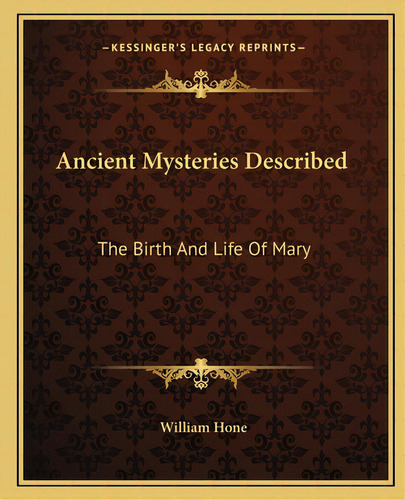 Ancient Mysteries Described: The Birth And Life Of Mary, De Hone, William. Editorial Kessinger Pub Llc, Tapa Blanda En Inglés