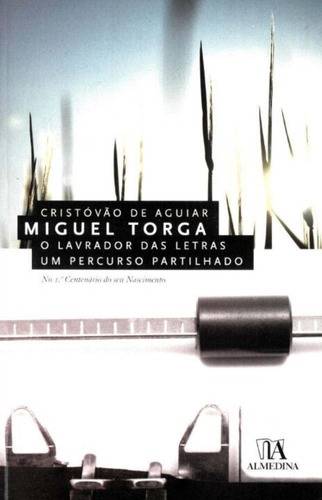 Miguel Torga - O Lavrador Das Letras, Um Percurso Partilhado