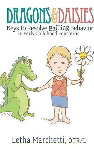 Dragons & Daisies : Keys To Resolve Baffling Behaviors In Early Childhood Education, De Letha Marchetti. Editorial Ot Home Services, Tapa Dura En Inglés