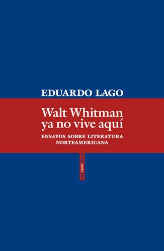 Walt Whitman ya no vive aquí: Ensayos sobre literatura norteamericana, de Lago, Eduardo. Ensayo Editorial EDITORIAL SEXTO PISO, tapa blanda en español, 2018