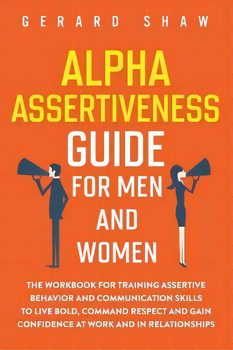 Alpha Assertiveness Guide For Men And Women : The Workbook For Training Assertive Behavior And Co..., De Gerard Shaw. Editorial Communication Excellence, Tapa Blanda En Inglés