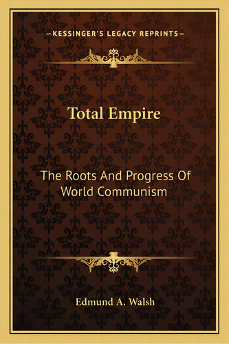 Total Empire: The Roots And Progress Of World Communism, De Walsh, Edmund A.. Editorial Kessinger Pub Llc, Tapa Blanda En Inglés