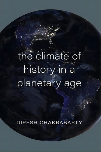 The Climate Of History In A Planetary Age, De Dipesh Chakrabarty. Editorial The University Of Chicago Press, Tapa Dura En Inglés