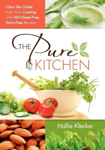 The Pure Kitchen: Clear The Clutter From Your Cooking With 100 Gluten-free, Dairy-free Recipes, De Hallie Klecker., Vol. 1. Editorial Pure Living Press, Tapa Blanda En Inglés