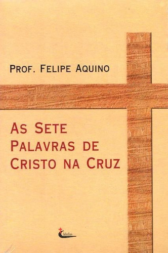 As Sete Palavras De Cristo Na Cruz ( Felipe Aquino )