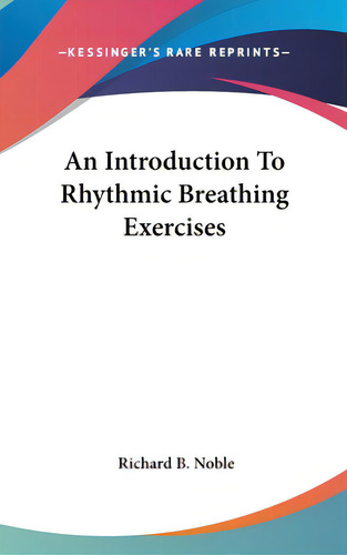 An Introduction To Rhythmic Breathing Exercises, De Noble, Richard B.. Editorial Kessinger Pub Llc, Tapa Dura En Inglés