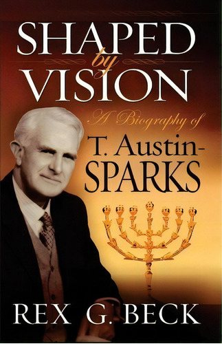 Shaped By Vision, A Biography Of T. Austin-sparks, De Rex G Beck. Editorial Greater Purpose Publishers, Tapa Blanda En Inglés