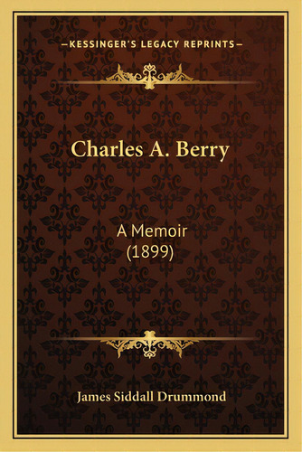Charles A. Berry: A Memoir (1899), De Drummond, James Siddall. Editorial Kessinger Pub Llc, Tapa Blanda En Inglés