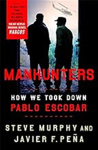 Manhunters: How We Took Down Pablo Escobar / Stephen E. Murp