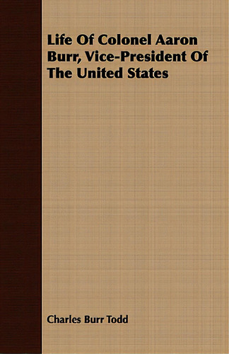 Life Of Colonel Aaron Burr, Vice-president Of The United States, De Todd, Charles Burr., Vol. 1. Editorial Lulu Pr, Tapa Blanda En Inglés