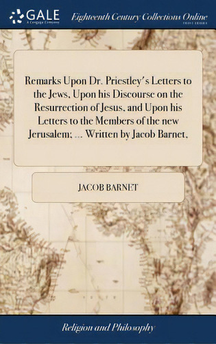 Remarks Upon Dr. Priestley's Letters To The Jews, Upon His Discourse On The Resurrection Of Jesus..., De Barnet, Jacob. Editorial Gale Ecco Print Ed, Tapa Dura En Inglés