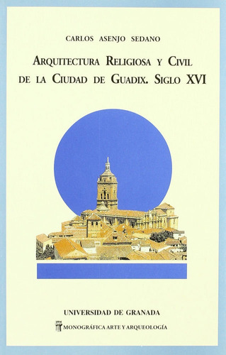 Arquitectura Religiosa Y Civil De La Ciudad De Guadix. Siglo Xvi, De Asenjo Sedano, C. Editorial Universidad De Granada En Español