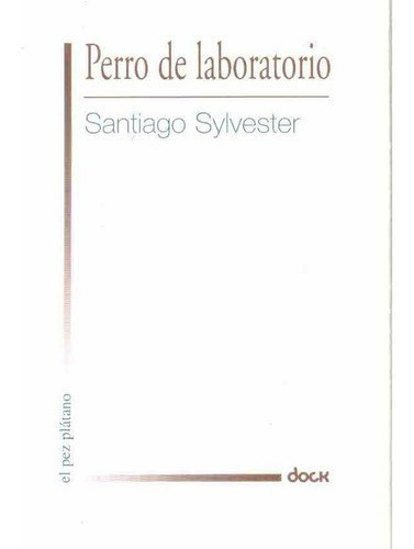 Perro De Laboratorio - Santiago Sylvester, De Santiago Sylvester. Editorial Ediciones Del Dock En Español
