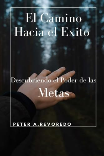 El Camino Hacia El Exito: Descubriendo El Poder De Las Metas