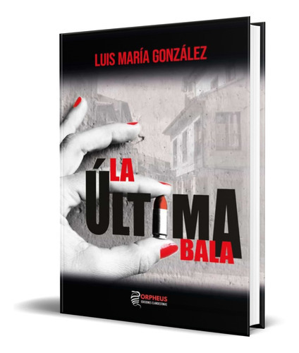 La Ultima Bala, De Maria Gonzalez Luis. Editorial Orpheus Ediciones Clandestinas, Tapa Blanda En Español, 2022