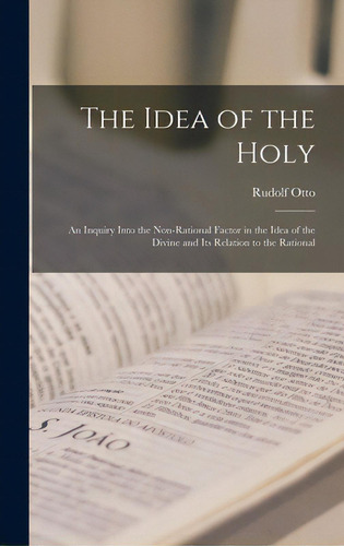 The Idea Of The Holy; An Inquiry Into The Non-rational Factor In The Idea Of The Divine And Its R..., De Otto, Rudolf 1869-1937. Editorial Hassell Street Pr, Tapa Dura En Inglés