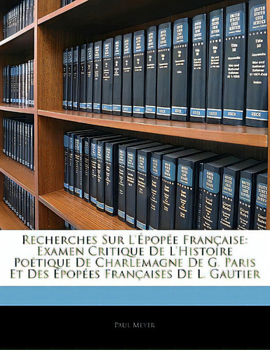 Recherches Sur L'epopee Francaise: Examen Critique De L'histoire Poetique De Charlemagne De G. Pa..., De Meyer, Paul. Editorial Nabu Pr, Tapa Blanda En Inglés