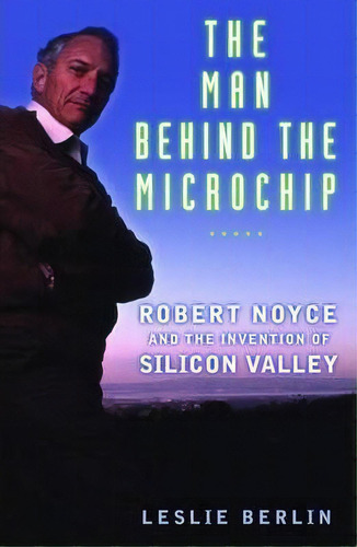 The Man Behind The Microchip : Robert Noyce And The Invention Of Silicon Valley, De Leslie Berlin. Editorial Oxford University Press Inc, Tapa Dura En Inglés